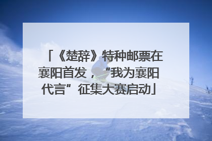 《楚辞》特种邮票在襄阳首发，“我为襄阳代言”征集大赛启动