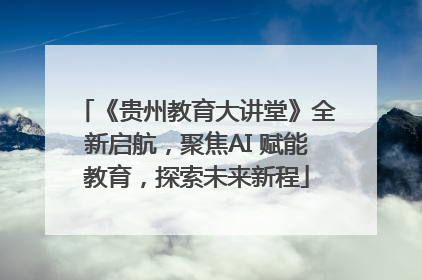 《贵州教育大讲堂》全新启航，聚焦AI 赋能教育，探索未来新程