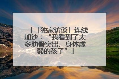 「独家访谈」连线加沙：“我看到了太多肋骨突出、身体虚弱的孩子”