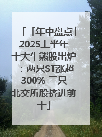 「年中盘点」2025上半年十大牛熊股出炉：两只ST涨超300% 三只北交所股挤进前十