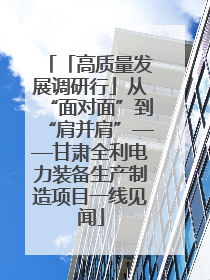 「高质量发展调研行」从“面对面”到“肩并肩”——甘肃全利电力装备生产制造项目一线见闻