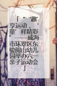 “‘趣’享运动，‘童’样精彩”——威海市环翠区东骏阅山幼儿园举办六一亲子运动会