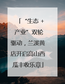 “生态 + 产业”双轮驱动，兰溪黄店开启高山西瓜丰收乐章