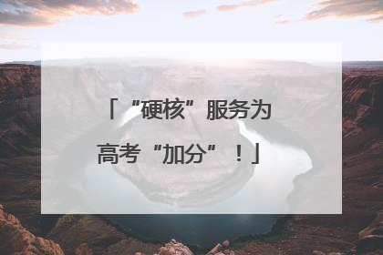 “硬核”服务为高考“加分”！
