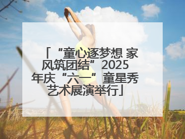 “童心逐梦想 家风筑团结”2025年庆“六一”童星秀艺术展演举行