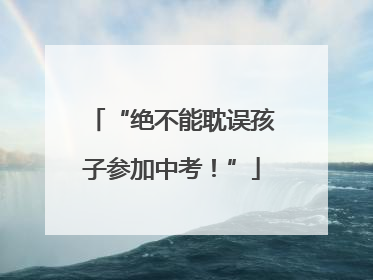 “绝不能耽误孩子参加中考！”