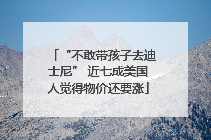 “不敢带孩子去迪士尼” 近七成美国人觉得物价还要涨