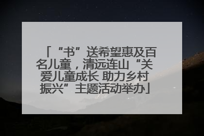 “书”送希望惠及百名儿童，清远连山“关爱儿童成长 助力乡村振兴”主题活动举办