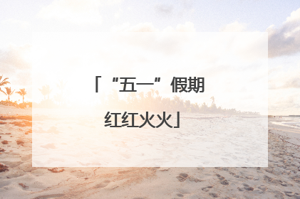 “五一”假期 红红火火