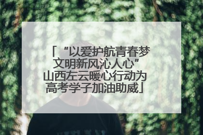 “以爱护航青春梦 文明新风沁人心”山西左云暖心行动为高考学子加油助威