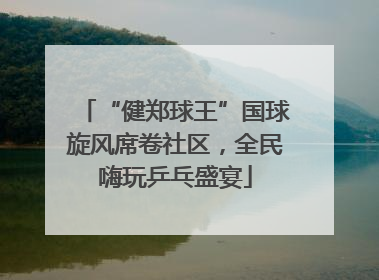 “健郑球王”国球旋风席卷社区，全民嗨玩乒乓盛宴