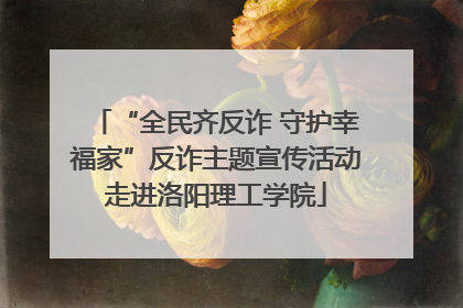 “全民齐反诈 守护幸福家”反诈主题宣传活动走进洛阳理工学院