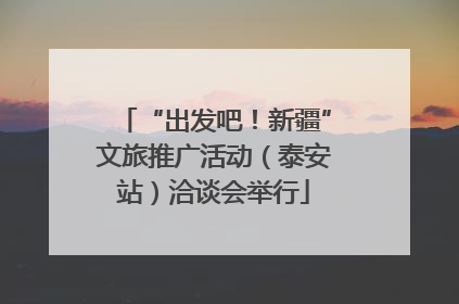 “出发吧！新疆”文旅推广活动（泰安站）洽谈会举行