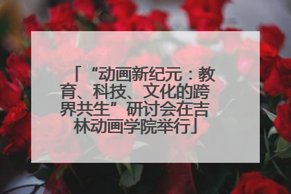 “动画新纪元：教育、科技、文化的跨界共生”研讨会在吉林动画学院举行