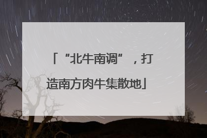 “北牛南调”，打造南方肉牛集散地