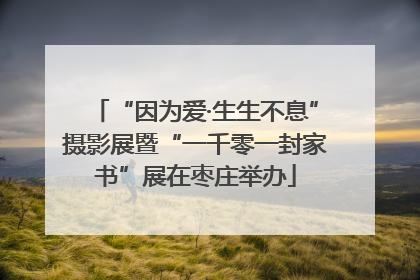 “因为爱·生生不息”摄影展暨“一千零一封家书”展在枣庄举办