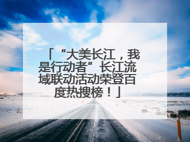 “大美长江，我是行动者”长江流域联动活动荣登百度热搜榜！