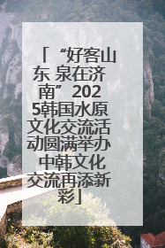 “好客山东 泉在济南”2025韩国水原文化交流活动圆满举办 中韩文化交流再添新彩