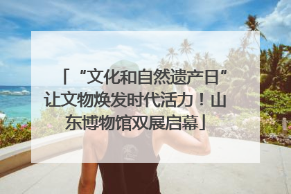 “文化和自然遗产日”让文物焕发时代活力！山东博物馆双展启幕