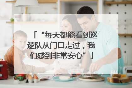 “每天都能看到巡逻队从门口走过，我们感到非常安心”