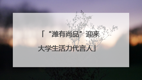 “潍有尚品”迎来大学生活力代言人