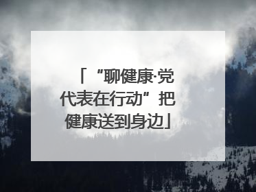 “聊健康·党代表在行动”把健康送到身边