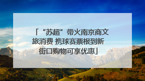 “苏超”带火南京商文旅消费 携球赛票根到新街口购物可享优惠