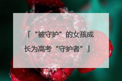 “被守护”的女孩成长为高考“守护者”