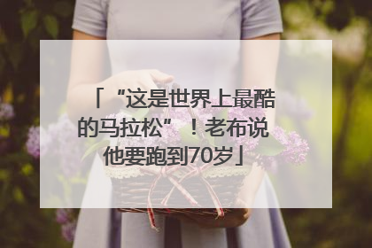 “这是世界上最酷的马拉松”！老布说他要跑到70岁
