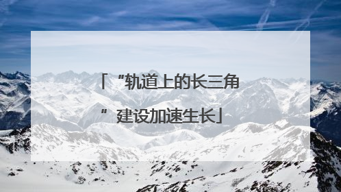 “轨道上的长三角”建设加速生长