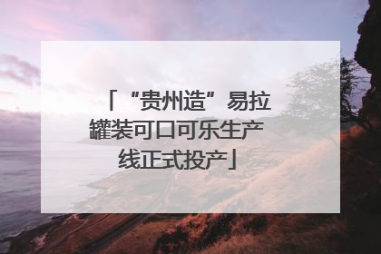“贵州造”易拉罐装可口可乐生产线正式投产