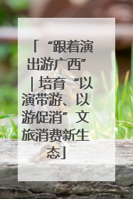 “跟着演出游广西”｜培育“以演带游、以游促消”文旅消费新生态
