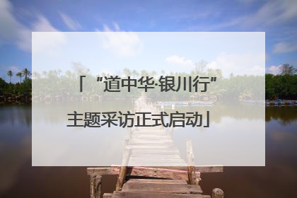 “道中华·银川行”主题采访正式启动