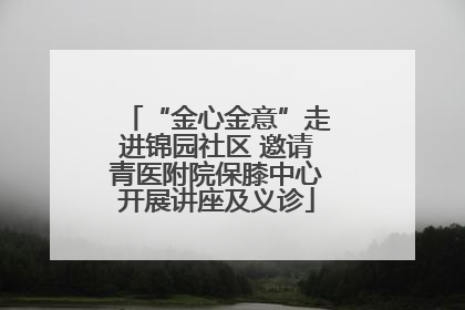 “金心金意”走进锦园社区 邀请青医附院保膝中心开展讲座及义诊
