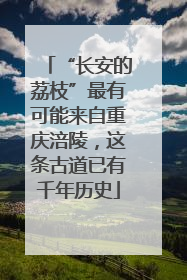 “长安的荔枝”最有可能来自重庆涪陵，这条古道已有千年历史