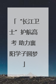 “长江卫士”护航高考 助力襄阳学子圆梦