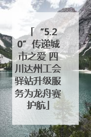 “5.20”传递城市之爱 四川达州工会驿站升级服务为龙舟赛护航