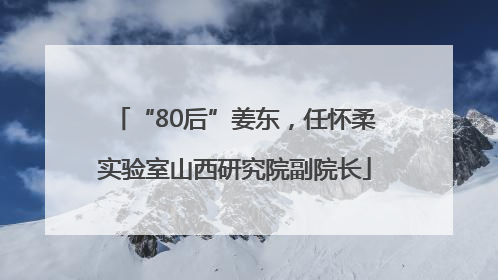 “80后”姜东，任怀柔实验室山西研究院副院长