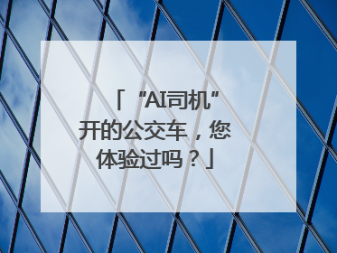 “AI司机”开的公交车，您体验过吗？