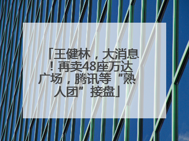 王健林，大消息！再卖48座万达广场，腾讯等“熟人团”接盘