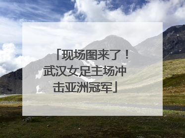 现场图来了！武汉女足主场冲击亚洲冠军