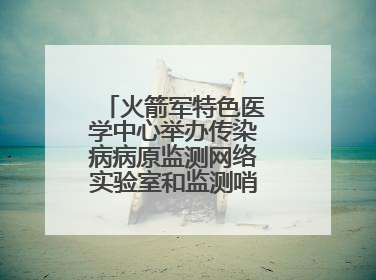 火箭军特色医学中心举办传染病病原监测网络实验室和监测哨点建设培训班