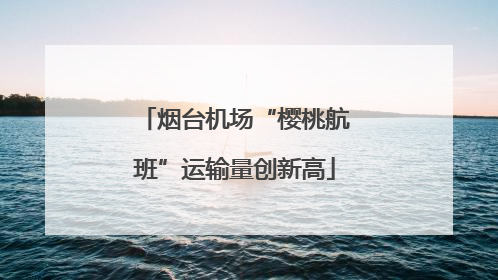 烟台机场“樱桃航班”运输量创新高