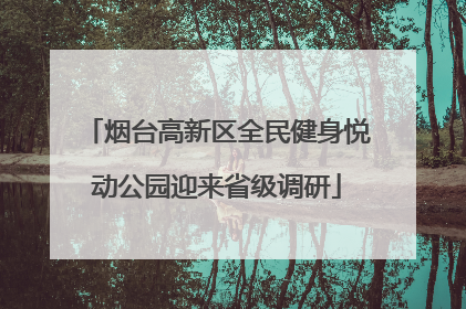 烟台高新区全民健身悦动公园迎来省级调研