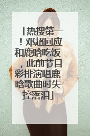 热搜第一！邓超回应和鹿晗吃饭，此前节目彩排演唱鹿晗歌曲时失控落泪
