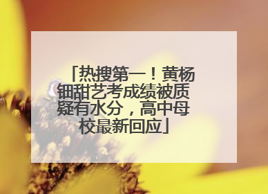 热搜第一！黄杨钿甜艺考成绩被质疑有水分，高中母校最新回应