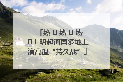 热 ҈ 热 ҈ 热 ҈！明起河南多地上演高温“持久战”