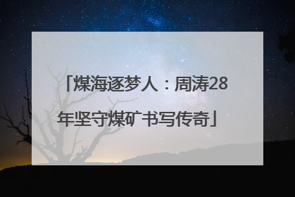 煤海逐梦人：周涛28年坚守煤矿书写传奇