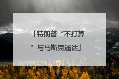 特朗普“不打算”与马斯克通话