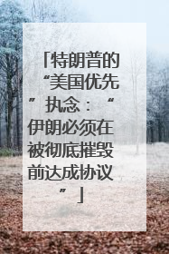 特朗普的“美国优先”执念：“伊朗必须在被彻底摧毁前达成协议”